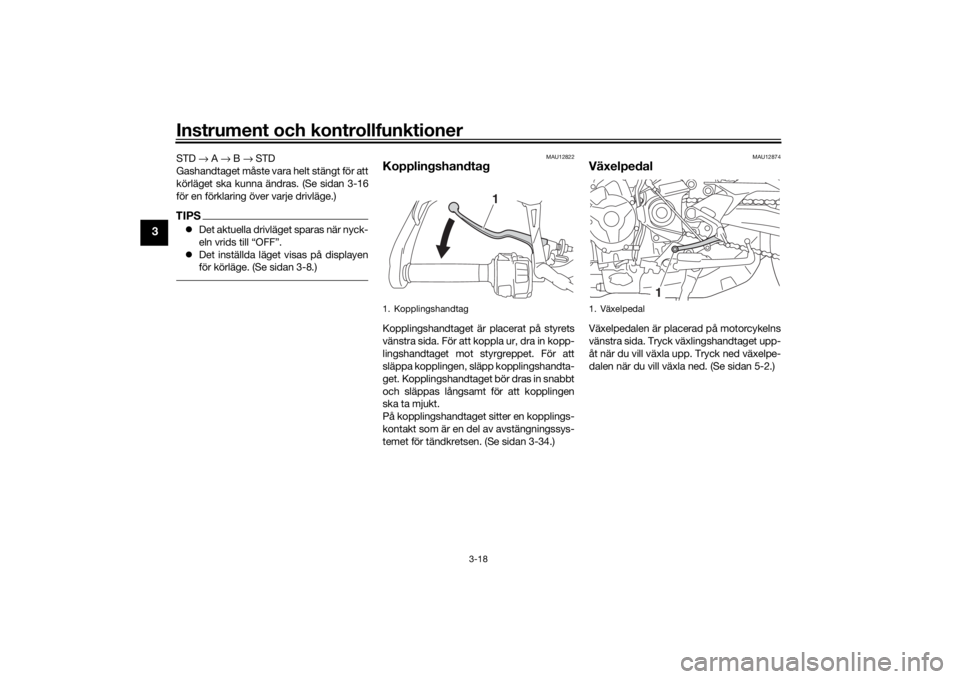 YAMAHA TRACER 900 2018  Bruksanvisningar (in Swedish) Instrument och kontrollfunktioner
3-18
3
STD → A  → B →  STD
Gashandtaget måste vara helt stängt för att
körläget ska kunna ändras. (Se sidan 3-16
för en förklaring över varje drivläge