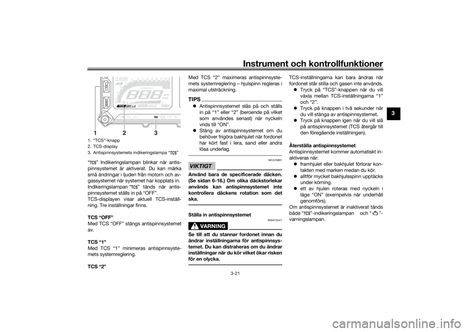 YAMAHA TRACER 900 2018  Bruksanvisningar (in Swedish) Instrument och kontrollfunktioner
3-21
3
“ ” Indikeringslampan blinkar när antis-
pinnsystemet är aktiverat. Du kan märka
små ändringar i ljuden från motorn och av-
gassystemet när systemet