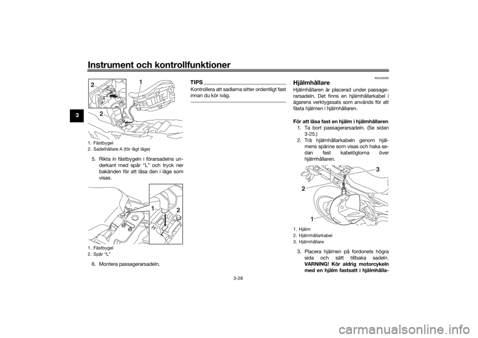YAMAHA TRACER 900 2018  Bruksanvisningar (in Swedish) Instrument och kontrollfunktioner
3-28
3
5. Rikta in fästbygeln i förarsadelns un-derkant med spår “L” och tryck ner
bakänden för att låsa den i läge som
visas.
6. Montera passagerarsadeln.