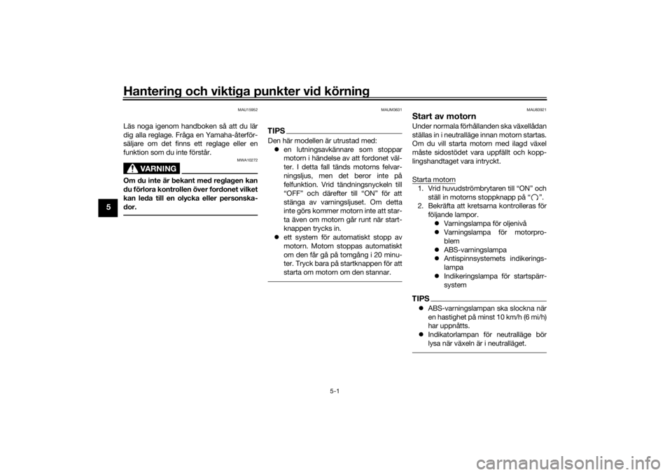 YAMAHA TRACER 900 2018  Bruksanvisningar (in Swedish) Hantering och viktiga punkter vid körning
5-1
5
MAU15952
Läs noga igenom handboken så att du lär
dig alla reglage. Fråga en Yamaha-återför-
säljare om det finns ett reglage eller en
funktion s