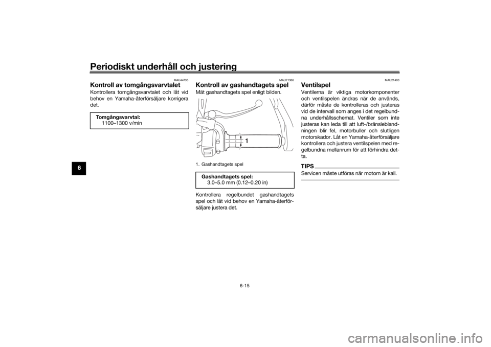 YAMAHA TRACER 900 2018  Bruksanvisningar (in Swedish) Periodiskt underhåll och justering
6-15
6
MAU44735
Kontroll av tomgångsvarvtaletKontrollera tomgångsvarvtalet och låt vid
behov en Yamaha-återförsäljare korrigera
det.
MAU21386
Kontroll av gash
