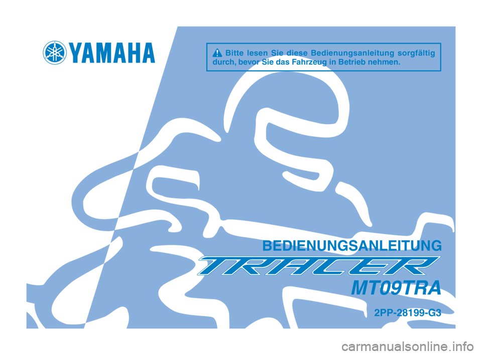 YAMAHA TRACER 900 2017 Betriebsanleitungen (in German) q Bitte lesen Sie diese Bedienungsanleitung sorgfältig
durch, bevor Sie das Fahrzeug in Betrieb nehmen.
BEDIENUNGSANLEITUNG
2PP-28199-G3
MT09TRA
2PP-9-G3_Euro_G_Hyoshi.indd 12016/09/14 14:59:08 YAMAHA TRACER 900 2017 Betriebsanleitungen (in German) q Bitte lesen Sie diese Bedienungsanleitung sorgfältig
durch, bevor Sie das Fahrzeug in Betrieb nehmen.
BEDIENUNGSANLEITUNG
2PP-28199-G3
MT09TRA
2PP-9-G3_Euro_G_Hyoshi.indd 12016/09/14 14:59:08