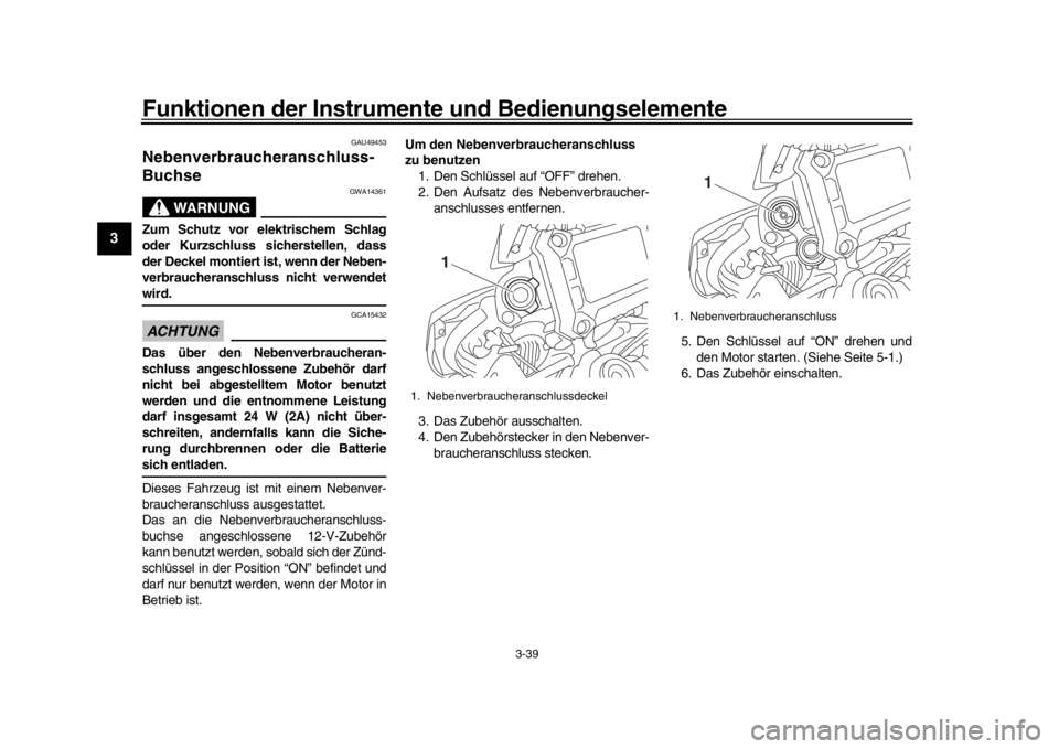 YAMAHA TRACER 900 2017 Betriebsanleitungen (in German) Funktionen der Instrumente und Bedienungselemente
3-39
1
23
4
5
6
7
8
9
10
11
12
GAU49453
Nebenverbraucheranschluss-
Buchse
WARNUNG
GWA14361
Zum Schutz vor elektrischem Schlag
oder Kurzschluss sichers YAMAHA TRACER 900 2017 Betriebsanleitungen (in German) Funktionen der Instrumente und Bedienungselemente
3-39
1
23
4
5
6
7
8
9
10
11
12
GAU49453
Nebenverbraucheranschluss-
Buchse
WARNUNG
GWA14361
Zum Schutz vor elektrischem Schlag
oder Kurzschluss sichers