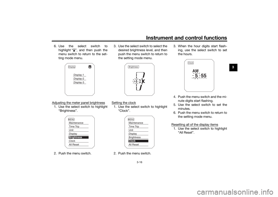 YAMAHA TRACER 900 2016  Owners Manual Instrument and control functions
3-16
3
6. Use the select switch to
highlight “ ”, and then push the
menu switch to return to the set-
ting mode menu.
Adjusting the meter panel brightness
1. Use t