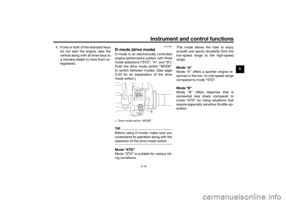 YAMAHA TRACER 900 2016 Owners Guide Instrument and control functions
3-18
3
4. If one or both of the standard keys
do not start the engine, take the
vehicle along with all three keys to
a Yamaha dealer to have them re-
registered.
EAU47