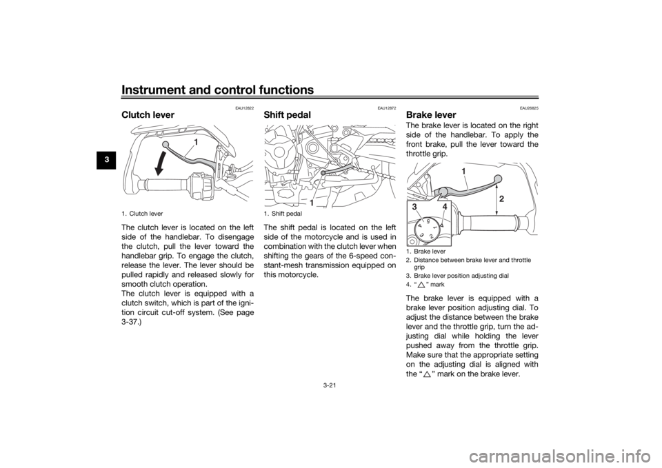 YAMAHA TRACER 900 2016 Owners Guide Instrument and control functions
3-21
3
EAU12822
Clutch leverThe clutch lever is located on the left
side of the handlebar. To disengage
the clutch, pull the lever toward the
handlebar grip. To engage