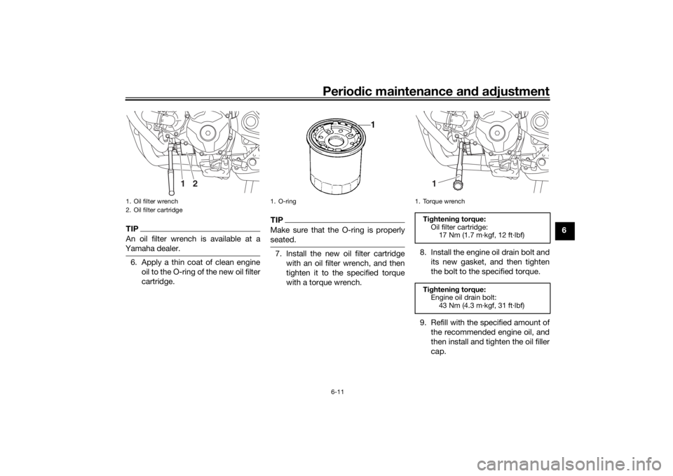 YAMAHA TRACER 900 2016  Owners Manual Periodic maintenance an d a djustment
6-11
6
TIPAn oil filter wrench is available at a
Yamaha dealer.6. Apply a thin coat of clean engine oil to the O-ring of the new oil filter
cartridge.
TIPMake sur