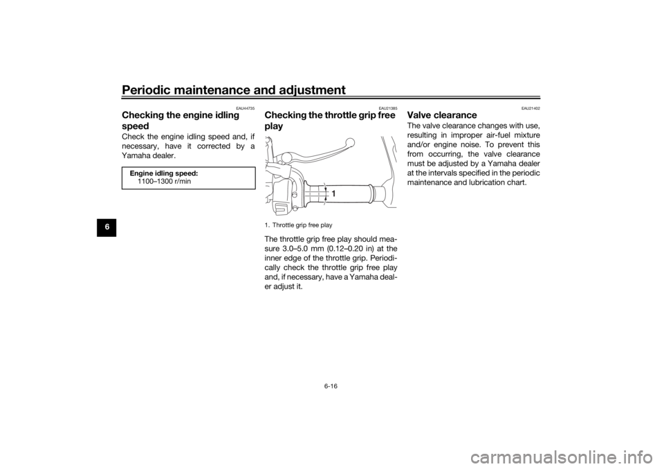 YAMAHA TRACER 900 2016 Manual PDF Periodic maintenance an d a djustment
6-16
6
EAU44735
Checkin g the eng ine idlin g
spee dCheck the engine idling speed and, if
necessary, have it corrected by a
Yamaha dealer.
EAU21385
Checkin g the YAMAHA TRACER 900 2016 Manual PDF Periodic maintenance an d a djustment
6-16
6
EAU44735
Checkin g the eng ine idlin g
spee dCheck the engine idling speed and, if
necessary, have it corrected by a
Yamaha dealer.
EAU21385
Checkin g the