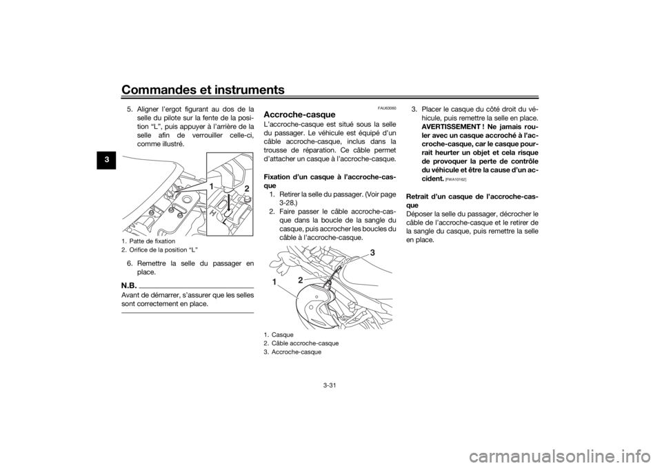 YAMAHA TRACER 900 2016  Notices Demploi (in French) Commandes et instruments
3-31
3
5. Aligner l’ergot figurant au dos de la
selle du pilote sur la fente de la posi-
tion “L”, puis appuyer à l’arrière de la
selle afin de verrouiller celle-ci,