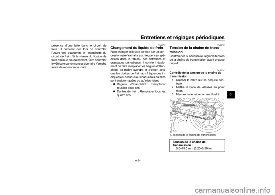 YAMAHA TRACER 900 2016  Notices Demploi (in French) Entretiens et réglages périodiques
6-24
6
présence d’une fuite dans le circuit de
frein ; il convient dès lors de contrôler
l’usure des plaquettes et l’étanchéité du
circuit de frein. Si