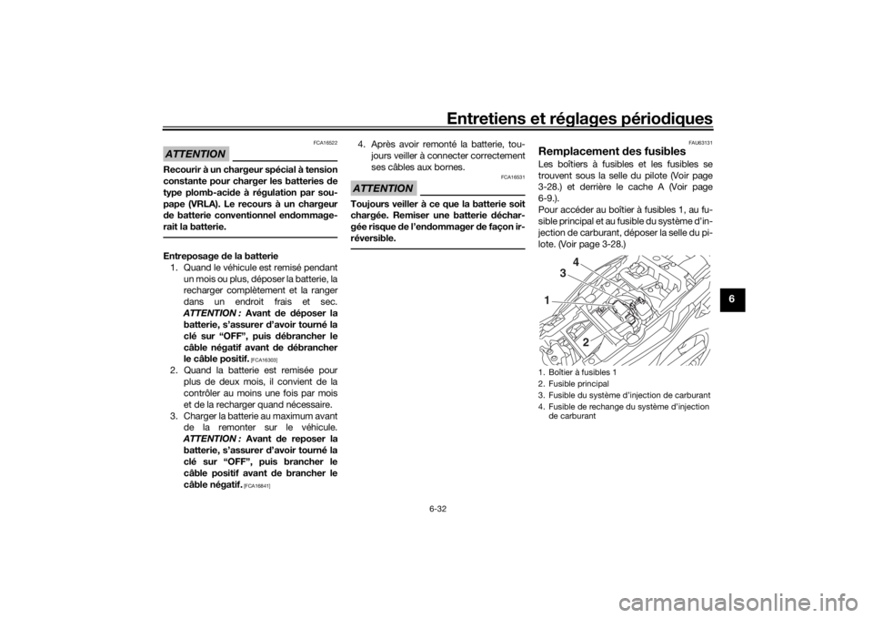 YAMAHA TRACER 900 2016  Notices Demploi (in French) Entretiens et réglages périodiques
6-32
6
ATTENTION
FCA16522
Recourir à un chargeur spécial à tension
constante pour charger les batteries  de
type plomb-aci de à régulation par sou-
pape (VRLA