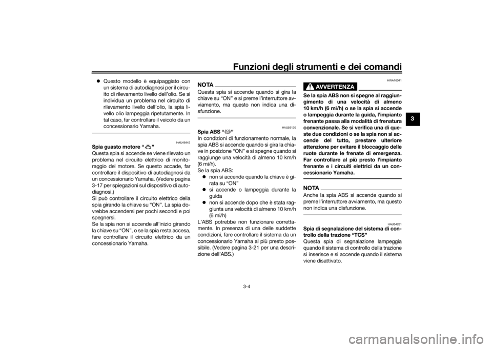 YAMAHA TRACER 900 2016  Manuale duso (in Italian) Funzioni deg li strumenti e d ei comandi
3-4
3
 Questo modello è equipaggiato con
un sistema di autodiagnosi per il circu-
ito di rilevamento livello dell’olio. Se si
individua un problema nel c