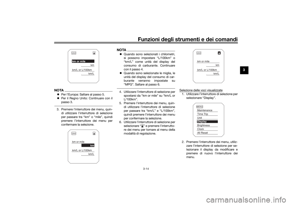 YAMAHA TRACER 900 2016  Manuale duso (in Italian) Funzioni deg li strumenti e d ei comandi
3-14
3
NOTA Per l’Europa: Saltare al passo 5.
 Per il Regno Unito: Continuare con il
passo 3.3. Premere l’interruttore dei menu, quin-
di utilizzare 