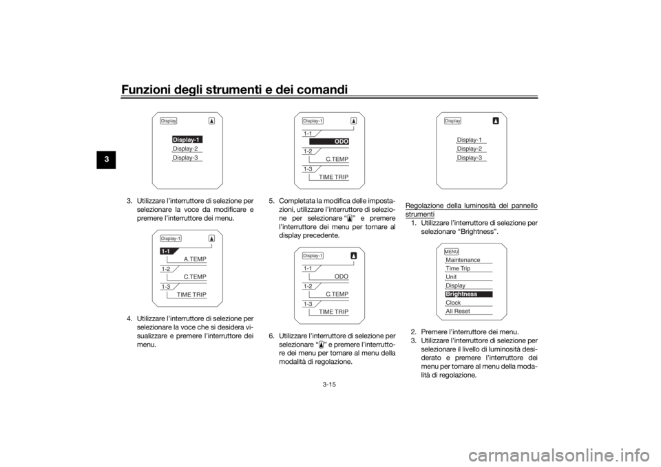 YAMAHA TRACER 900 2016 Manuale duso (in Italian) Funzioni deg li strumenti e dei coman di
3-15
3
3. Utilizzare l’interruttore di selezione per
selezionare la voce da modificare e
premere l’interruttore dei menu.
4. Utilizzare l’interruttore d YAMAHA TRACER 900 2016 Manuale duso (in Italian) Funzioni deg li strumenti e dei coman di
3-15
3
3. Utilizzare l’interruttore di selezione per
selezionare la voce da modificare e
premere l’interruttore dei menu.
4. Utilizzare l’interruttore d