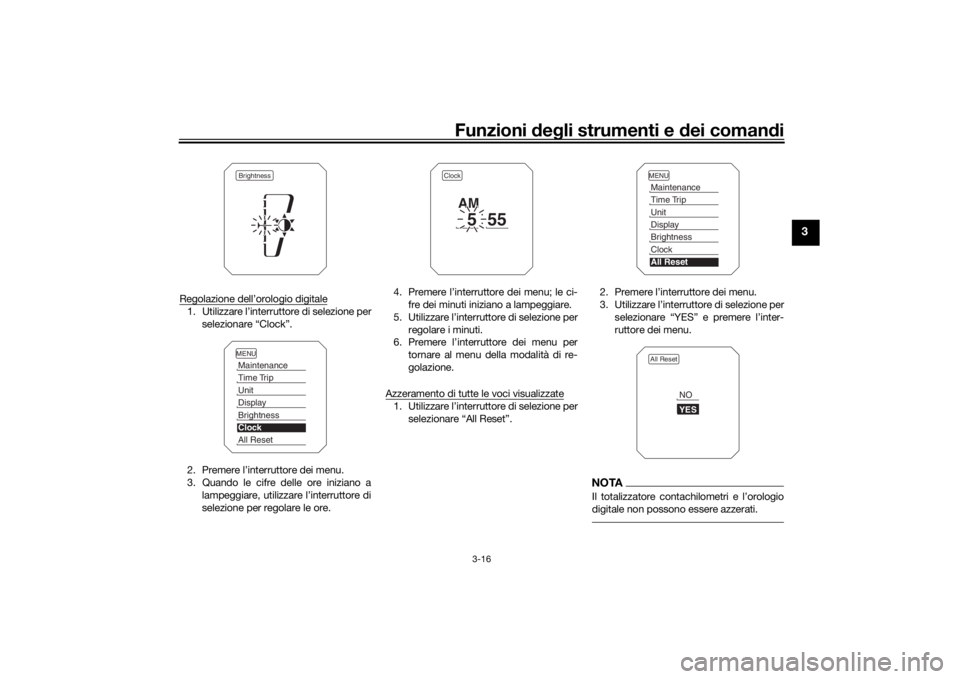 YAMAHA TRACER 900 2016 Manuale duso (in Italian) Funzioni deg li strumenti e d ei comandi
3-16
3
Regolazione dell’orologio digitale1. Utilizzare l’interruttore di selezione per
selezionare “Clock”.
2. Premere l’interruttore dei menu.
3. Qu YAMAHA TRACER 900 2016 Manuale duso (in Italian) Funzioni deg li strumenti e d ei comandi
3-16
3
Regolazione dell’orologio digitale1. Utilizzare l’interruttore di selezione per
selezionare “Clock”.
2. Premere l’interruttore dei menu.
3. Qu