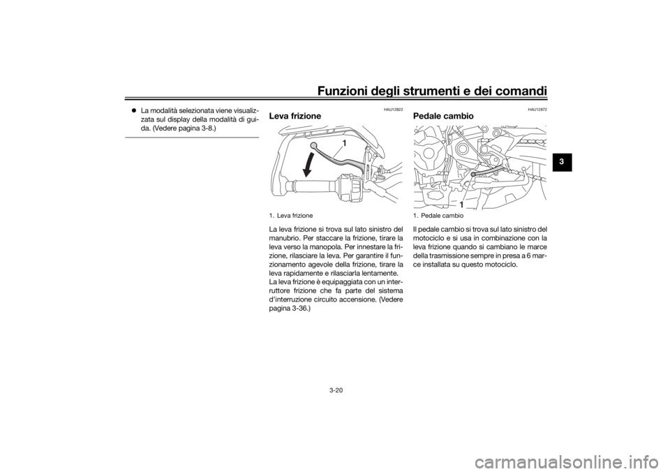 YAMAHA TRACER 900 2016  Manuale duso (in Italian) Funzioni deg li strumenti e d ei comandi
3-20
3
 La modalità selezionata viene visualiz-
zata sul display della modalità di gui-
da. (Vedere pagina 3-8.)
HAU12822
Leva frizioneLa leva frizione si