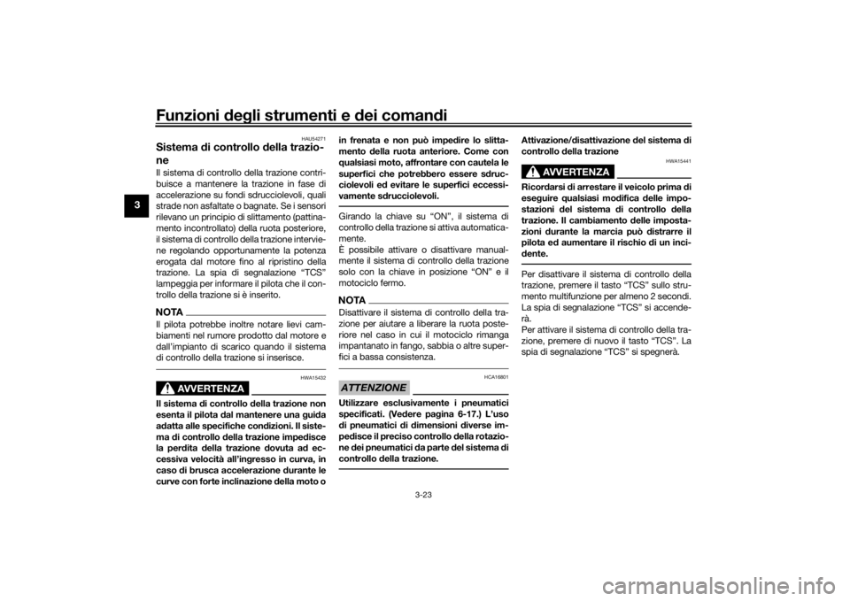 YAMAHA TRACER 900 2016  Manuale duso (in Italian) Funzioni deg li strumenti e  dei coman di
3-23
3
HAU54271
Sistema  di controllo d ella trazio-
neIl sistema di controllo della trazione contri-
buisce a mantenere la trazione in fase di
accelerazione 
