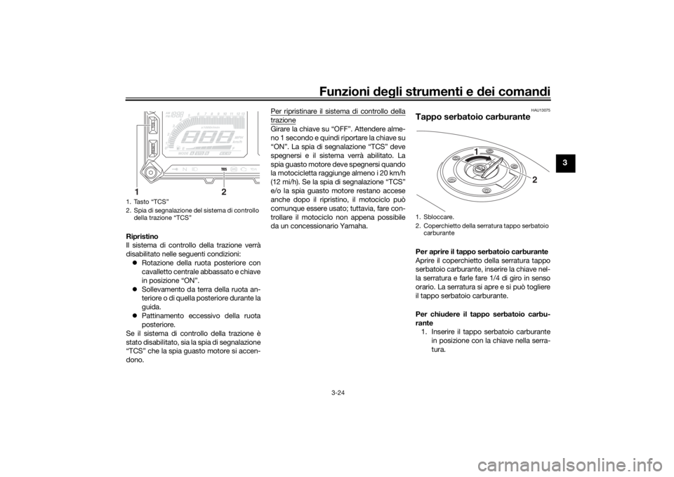 YAMAHA TRACER 900 2016  Manuale duso (in Italian) Funzioni deg li strumenti e d ei comandi
3-24
3
Ripristino
Il sistema di controllo della trazione verrà
disabilitato nelle seguenti condizioni:
 Rotazione della ruota posteriore con
cavalletto cen