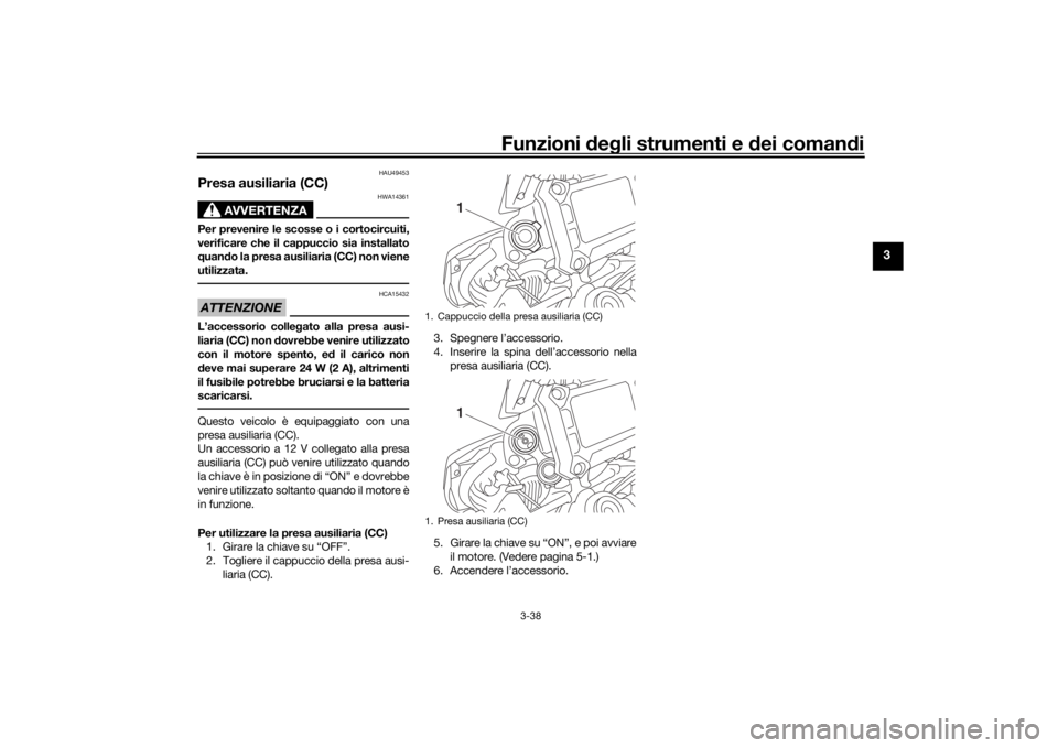YAMAHA TRACER 900 2016  Manuale duso (in Italian) Funzioni deg li strumenti e d ei comandi
3-38
3
HAU49453
Presa ausiliaria (CC)
AVVERTENZA
HWA14361
Per prevenire le scosse o i cortocircuiti,
verificare che il cappuccio sia installato
quand o la pres