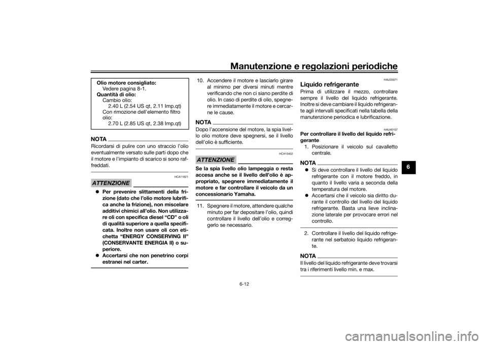 YAMAHA TRACER 900 2016  Manuale duso (in Italian) Manutenzione e regolazioni perio diche
6-12
6
NOTARicordarsi di pulire con uno straccio l’olio
eventualmente versato sulle parti dopo che
il motore e l’impianto di scarico si sono raf-
freddati.AT