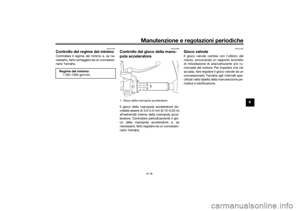 YAMAHA TRACER 900 2016  Manuale duso (in Italian) Manutenzione e regolazioni perio diche
6-16
6
HAU44735
Controllo  del re gime  del minimoControllare il regime de l minimo e, se ne-
cessario, farlo correggere da un concessio-
nario Yamaha.
HAU21385
