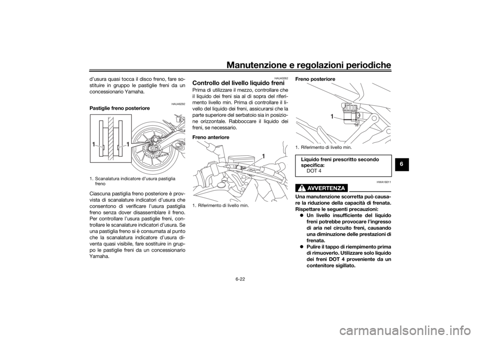 YAMAHA TRACER 900 2016  Manuale duso (in Italian) Manutenzione e regolazioni perio diche
6-22
6
d’usura quasi tocca il disco freno, fare so-
stituire in gruppo le pastiglie freni da un
concessionario Yamaha.
HAU46292
Pasti glie freno posteriore
Cia