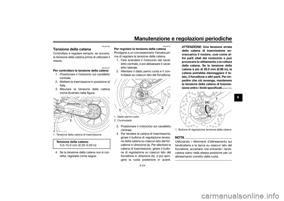 YAMAHA TRACER 900 2016  Manuale duso (in Italian) Manutenzione e regolazioni perio diche
6-24
6
HAU22762
Tensione  della catenaControllare e regolare sempre, se occorre,
la tensione della catena prima di utilizzare il
mezzo.
HAU22797
Per controllare 