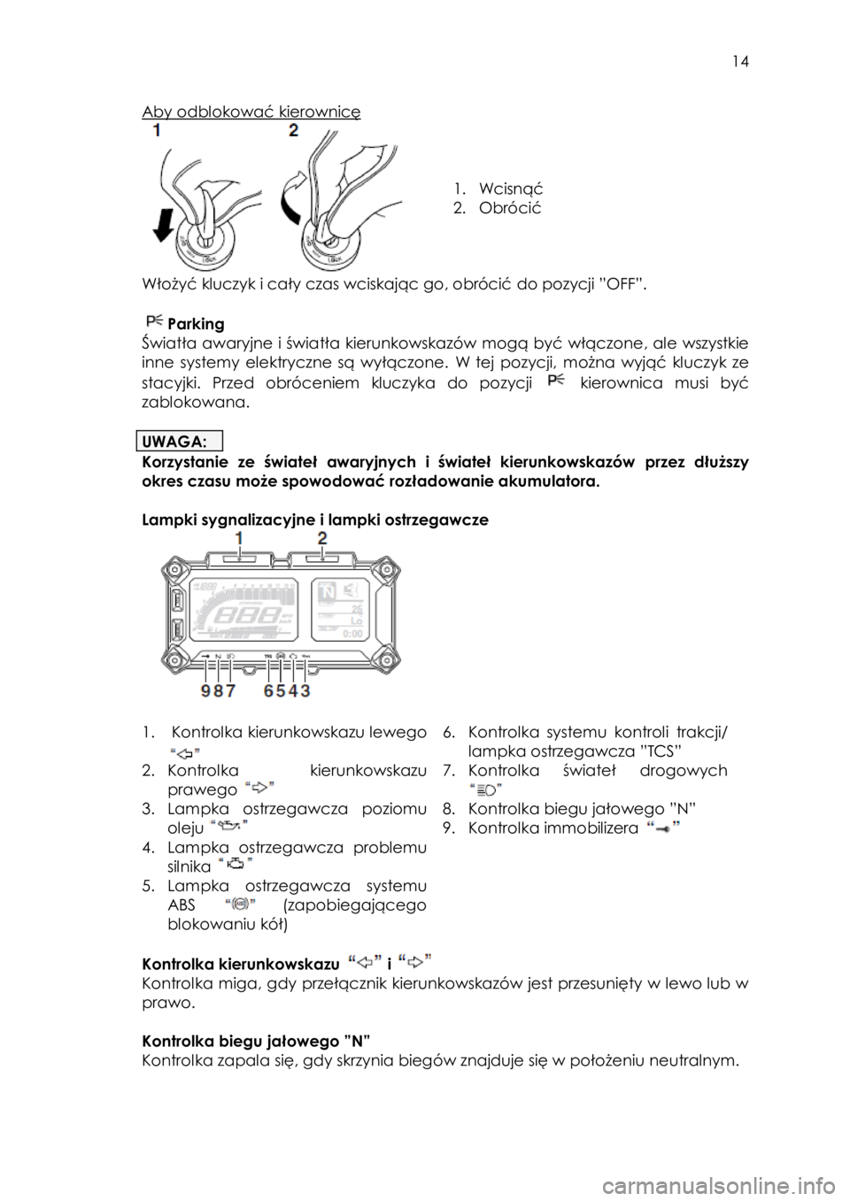 YAMAHA TRACER 900 2016  Instrukcja obsługi (in Polish)  
   
14 
 
Aby odblokować kierownicę 
 
 
 
 
1. Wcisnąć=
2. Obrócić=
=
Włożyć kluczyk i cały czas wciskając go, obrócić do pozycji ”OFF”. 
 
Parking  
Światła awaryjne i światła