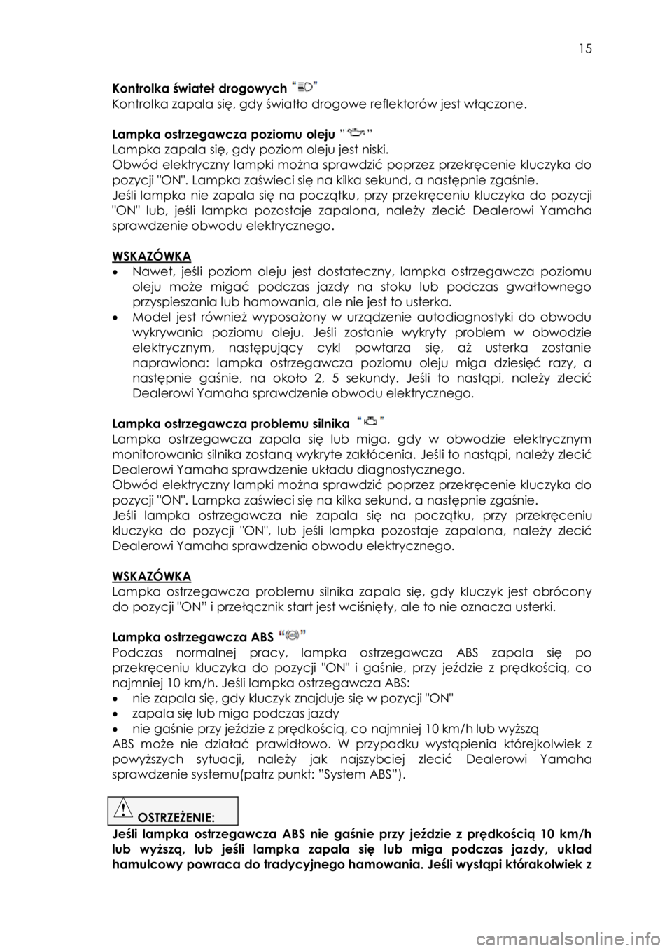 YAMAHA TRACER 900 2016  Instrukcja obsługi (in Polish)  
   
15 
 
Kontrolka świateł drogowych  
Kontrolka zapala się, gdy światło drogowe reflektorów jest włączone. 
 
Lampka ostrzegawcza poziomu oleju ””  
Lampka zapala się, gdy poziom olej