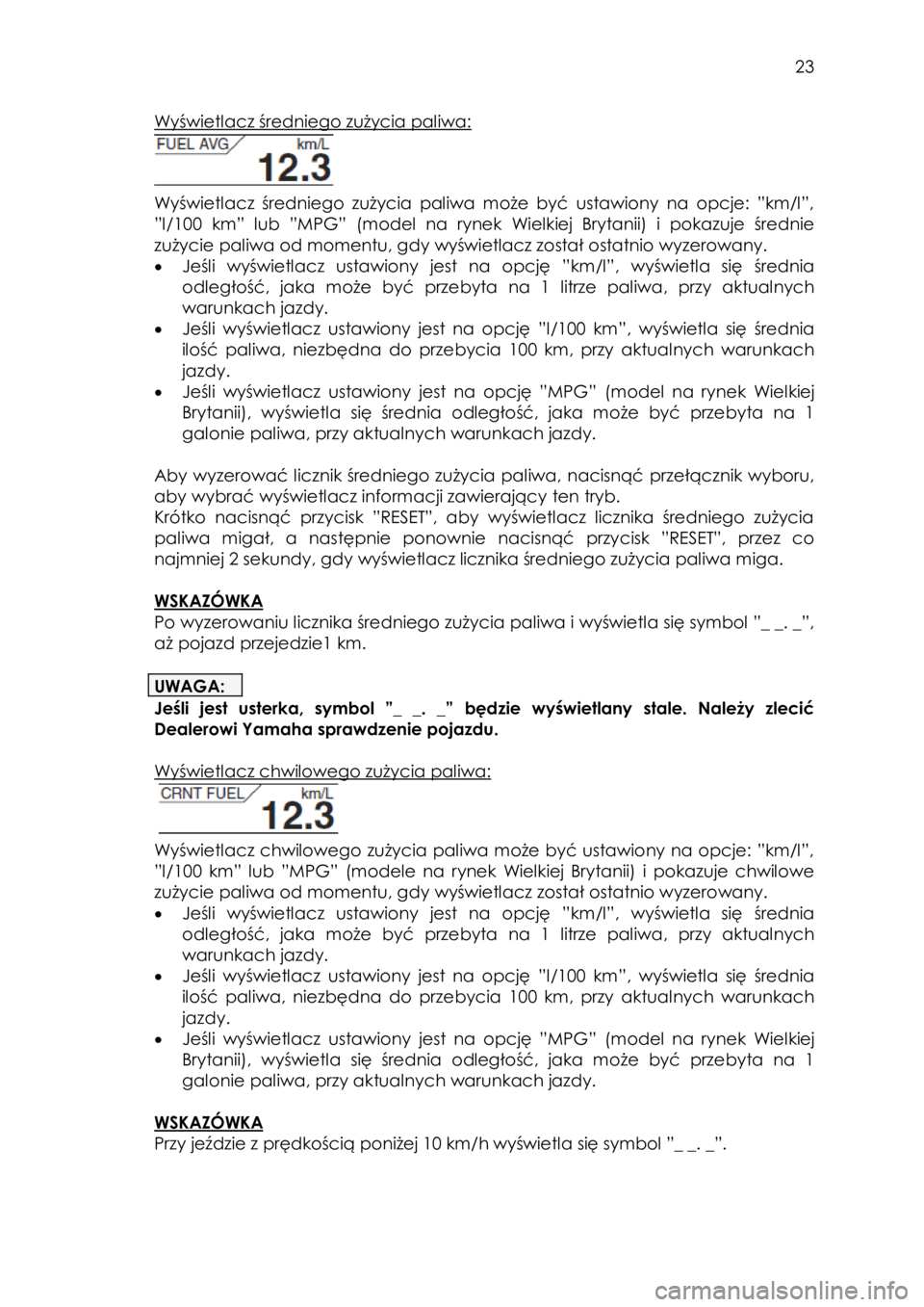 YAMAHA TRACER 900 2016  Instrukcja obsługi (in Polish)  
   
23 
 
Wyświetlacz średniego=zużycia paliwa:=
=
=
Wyświetlacz  średniego  zużycia  paliwa  może  być  ustawiony  na  opcje:  ”km/l”, 
”l/100  km”  lub  ”MPG” (model  na  rynek
