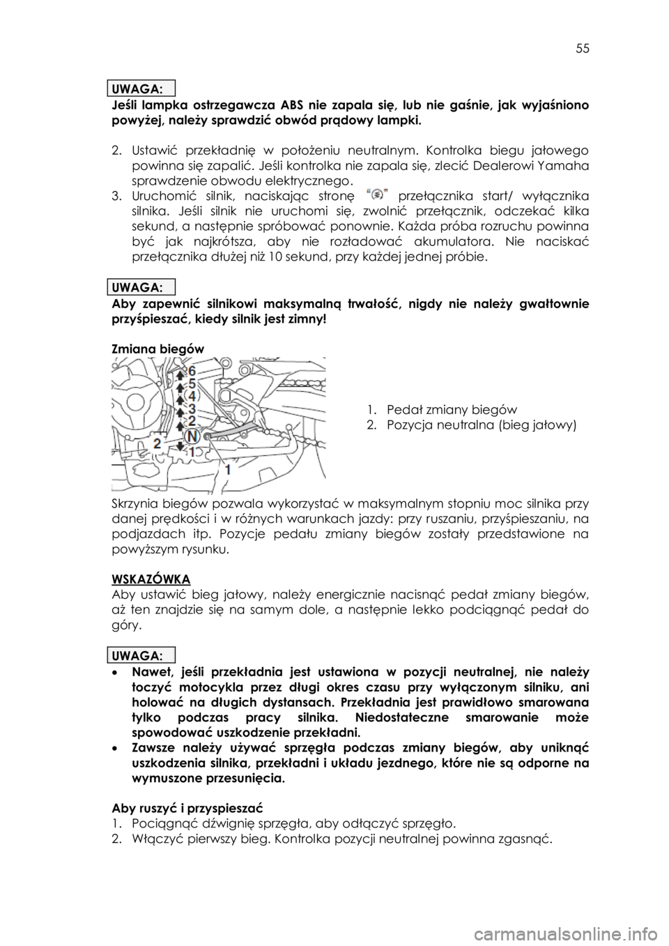 YAMAHA TRACER 900 2016  Instrukcja obsługi (in Polish)  
   
55 
 
UWAGA: 
Jeśli lampka  ostrzegawcza  ABS  nie  zapala  się,  lub  nie  gaśnie,  jak  wyjaśniono 
powyżej, należy sprawdzić obwód prądowy lampki. 
 
2. Ustawić  przekładnię  w  p