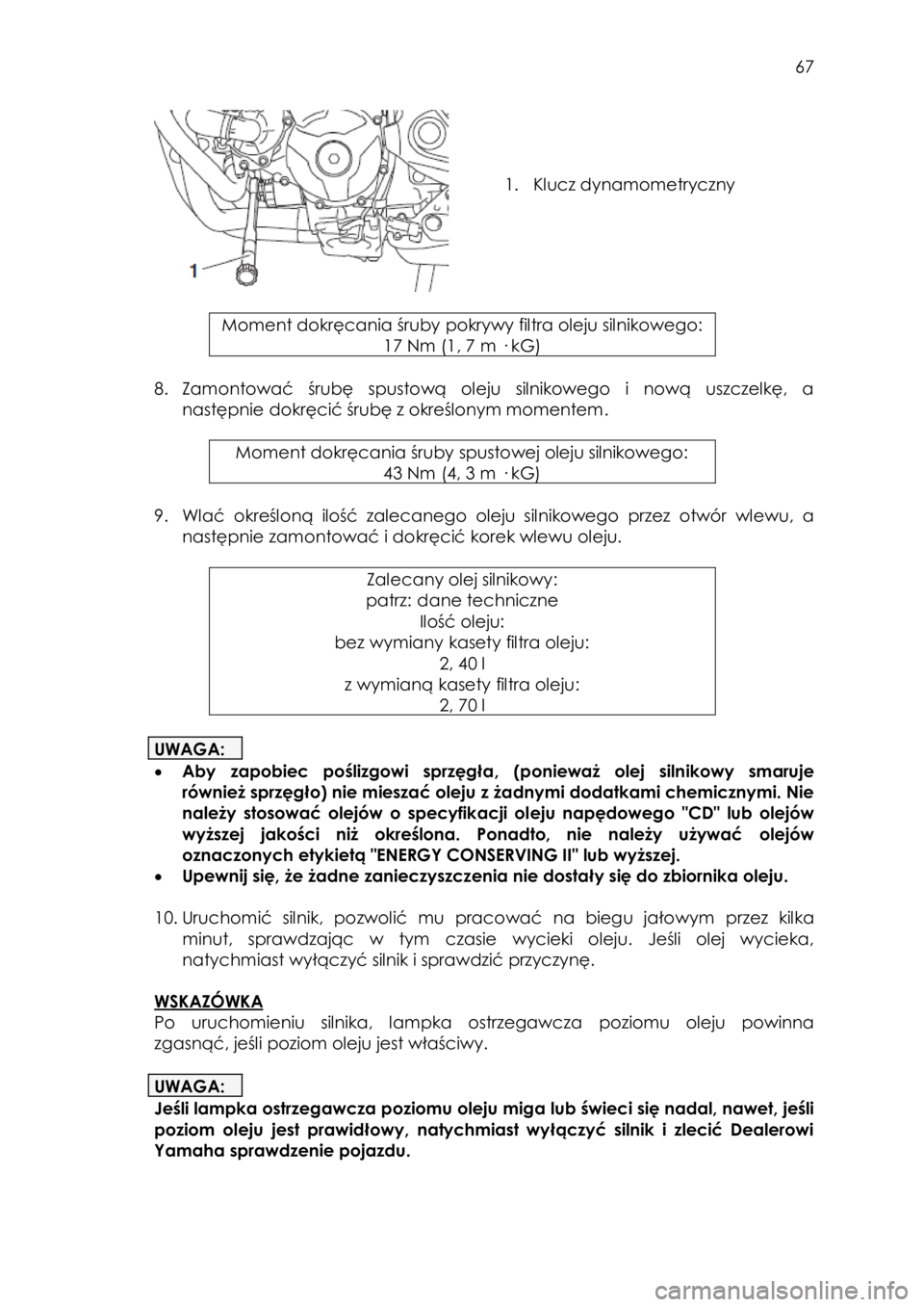 YAMAHA TRACER 900 2016  Instrukcja obsługi (in Polish)  
   
67 
 
 
 
 
 
1. Klucz dynamometryczny 
 
 
Moment dokręcania śruby pokrywy filtra oleju=silnikowegoW=
17=Nm (N, T=m=· kGF=
=
8. Zamontować  śrubę spustową  oleju  silnikowego  i  nową  
