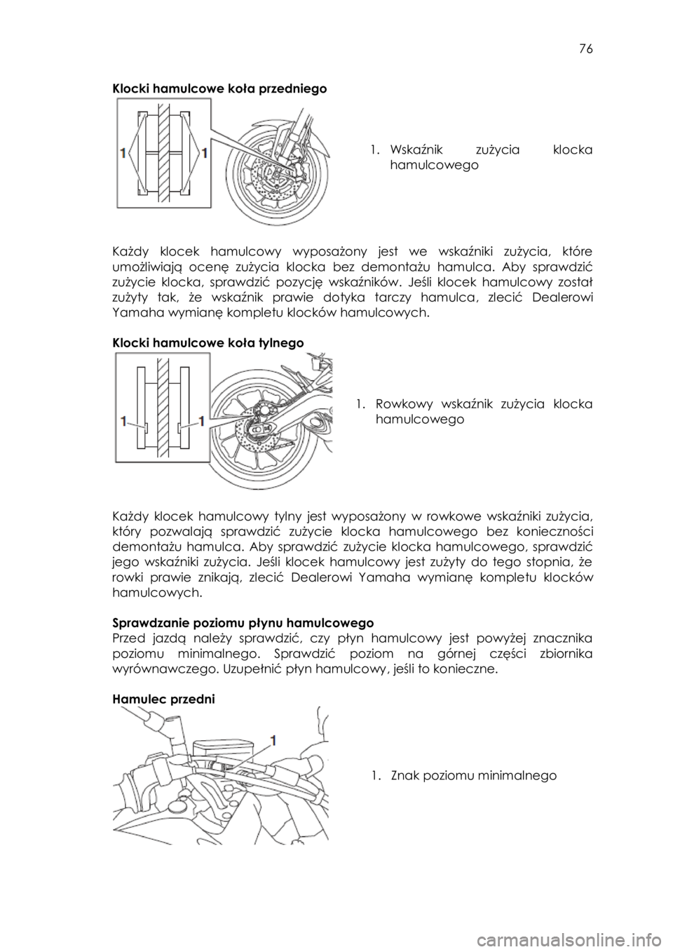 YAMAHA TRACER 900 2016  Instrukcja obsługi (in Polish)  
   
76 
 
Klocki hamulcowe koła przedniego 
 
 
 
 
1. Wskaźnik zużycia  klocka 
hamulcowego 
 
 
 
 
Każdy  klocek hamulcowy wyposażony  jest  we  wskaźniki  zużycia,  które 
umożliwiają 