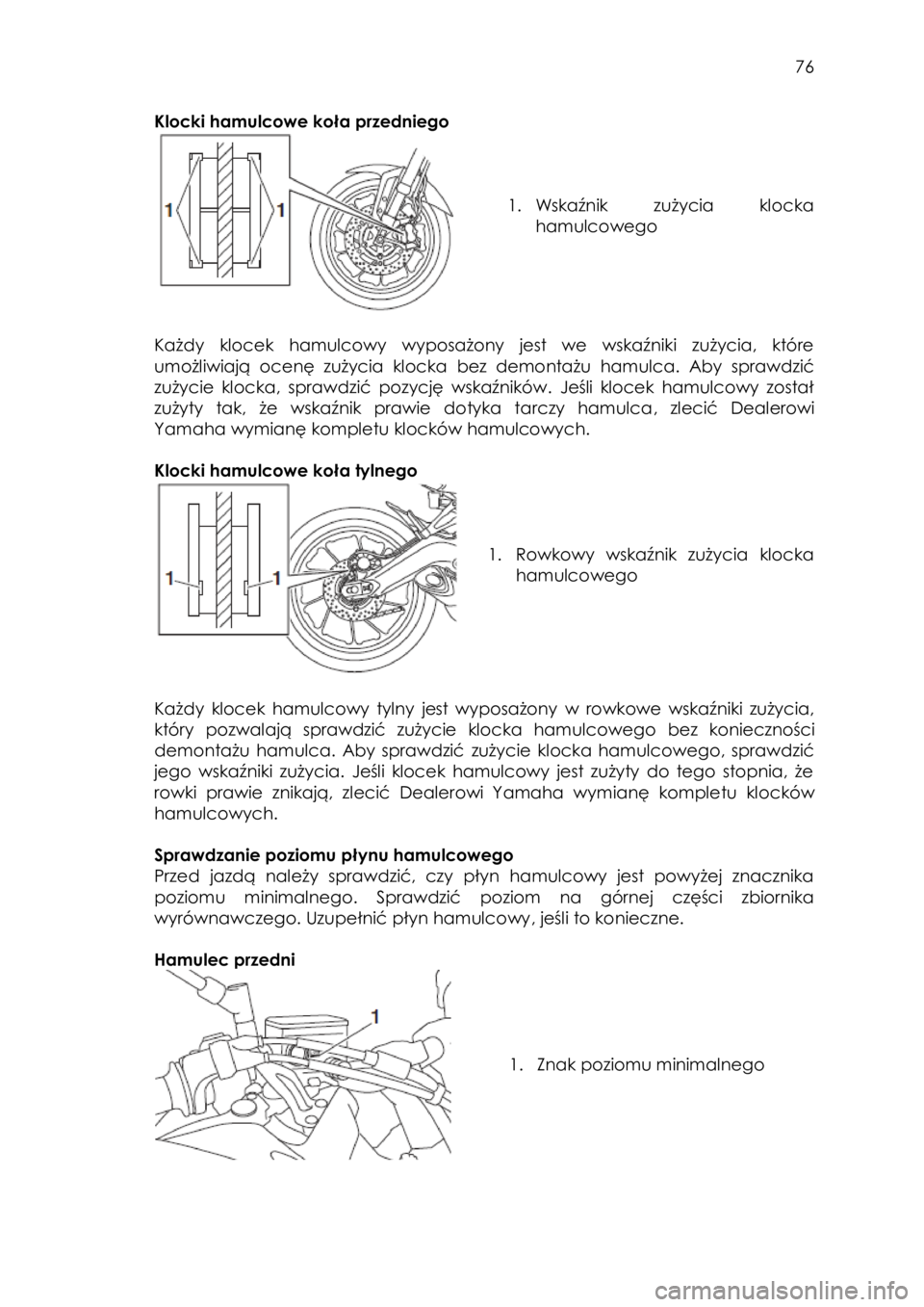 YAMAHA TRACER 900 2016 Instrukcja obsługi (in Polish)
76
Klocki hamulcowe koła przedniego
1. Wskaźnik zużycia klocka
hamulcowego
Każdy klocek hamulcowy wyposażony jest we wskaźniki zużycia, które
umożliwiają YAMAHA TRACER 900 2016 Instrukcja obsługi (in Polish)
76
Klocki hamulcowe koła przedniego
1. Wskaźnik zużycia klocka
hamulcowego
Każdy klocek hamulcowy wyposażony jest we wskaźniki zużycia, które
umożliwiają