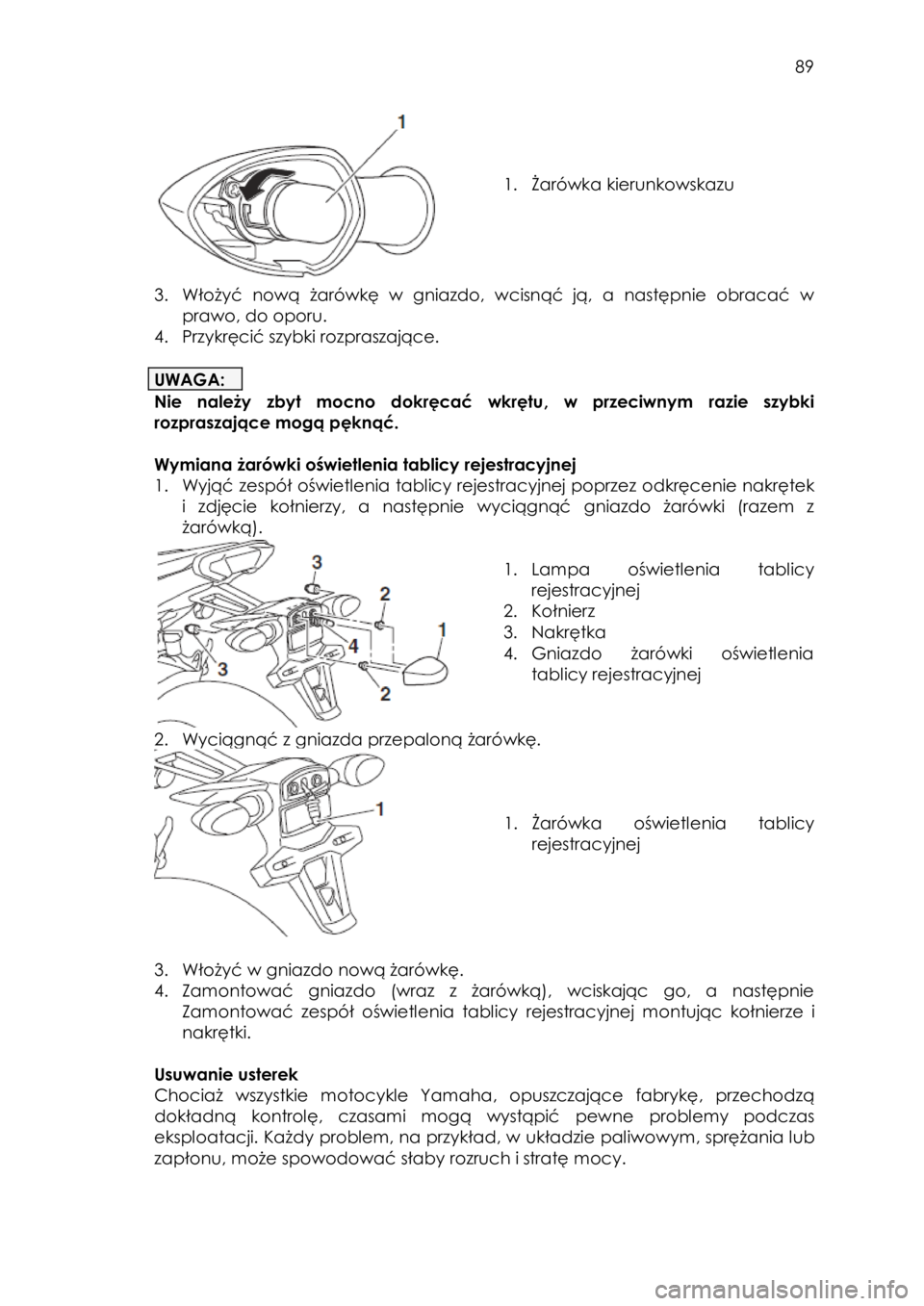 YAMAHA TRACER 900 2016 Instrukcja obsługi (in Polish)
89
1. Żarówka=kierunkowskazu==
3. Włożyć nową żarówkę w gniazdo, wcisnąć ją, a następnie obracać w
prawo, do oporu.
4. Przykręcić szybki rozpraszające.
YAMAHA TRACER 900 2016 Instrukcja obsługi (in Polish)
89
1. Żarówka=kierunkowskazu==
3. Włożyć nową żarówkę w gniazdo, wcisnąć ją, a następnie obracać w
prawo, do oporu.
4. Przykręcić szybki rozpraszające.