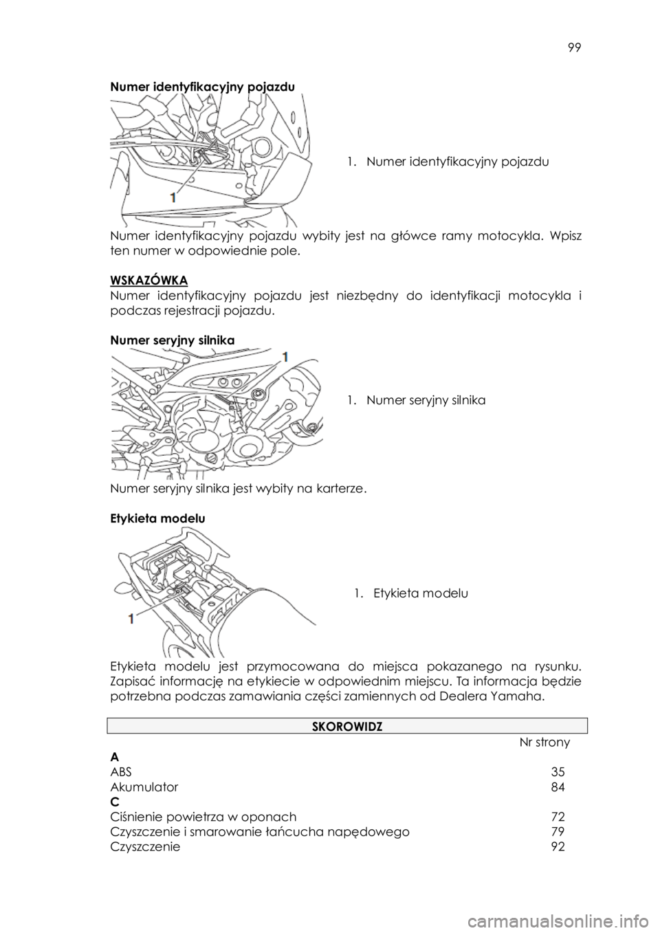 YAMAHA TRACER 900 2016 Instrukcja obsługi (in Polish)
99
Numer identyfikacyjny pojazdu
1. Numer identyfikacyjny pojazdu
Numer identyfikacyjny pojazdu wybity jest na główce ramy motocykla. Wpisz
ten numer w odpowiednie pol YAMAHA TRACER 900 2016 Instrukcja obsługi (in Polish)
99
Numer identyfikacyjny pojazdu
1. Numer identyfikacyjny pojazdu
Numer identyfikacyjny pojazdu wybity jest na główce ramy motocykla. Wpisz
ten numer w odpowiednie pol