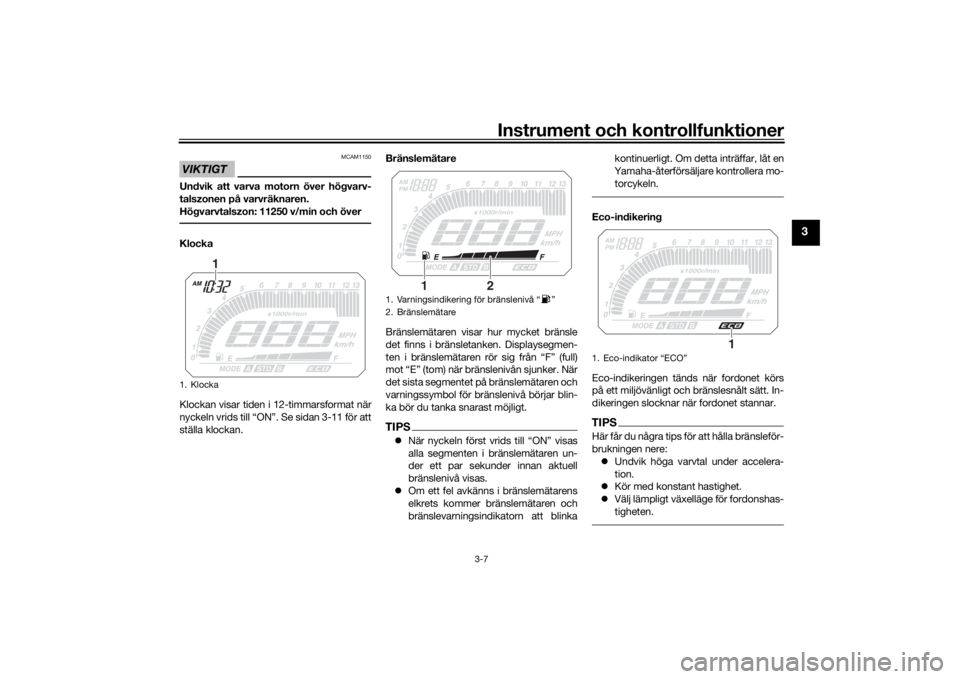 YAMAHA TRACER 900 2016  Bruksanvisningar (in Swedish) Instrument och kontrollfunktioner
3-7
3
VIKTIGT
MCAM1150
Undvik att varva motorn över högvarv-
talszonen på varvräknaren.
Högvarvtalszon: 11250 v/min och överKlocka
Klockan visar tiden i 12-timm