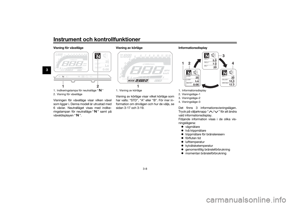 YAMAHA TRACER 900 2016  Bruksanvisningar (in Swedish) Instrument och kontrollfunktioner
3-8
3
Visning för växelläge
Visningen för växelläge visar vilken växel
som ligger i. Denna modell är utrustad med
6 växlar. Neutralläget visas med indike-
r