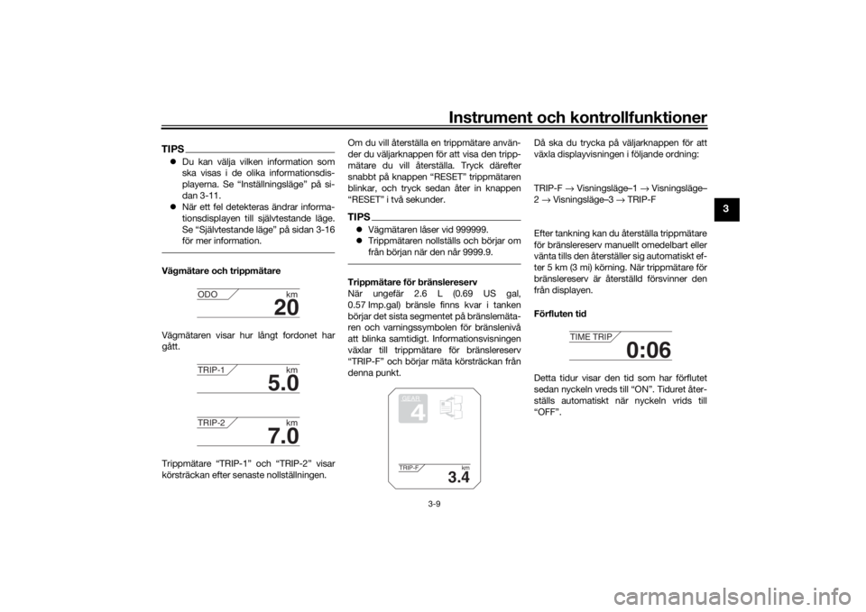 YAMAHA TRACER 900 2016  Bruksanvisningar (in Swedish) Instrument och kontrollfunktioner
3-9
3
TIPSDu kan välja vilken information som
ska visas i de olika informationsdis-
playerna. Se “Inställningsläge” på si-
dan 3-11.
 När ett fel detek