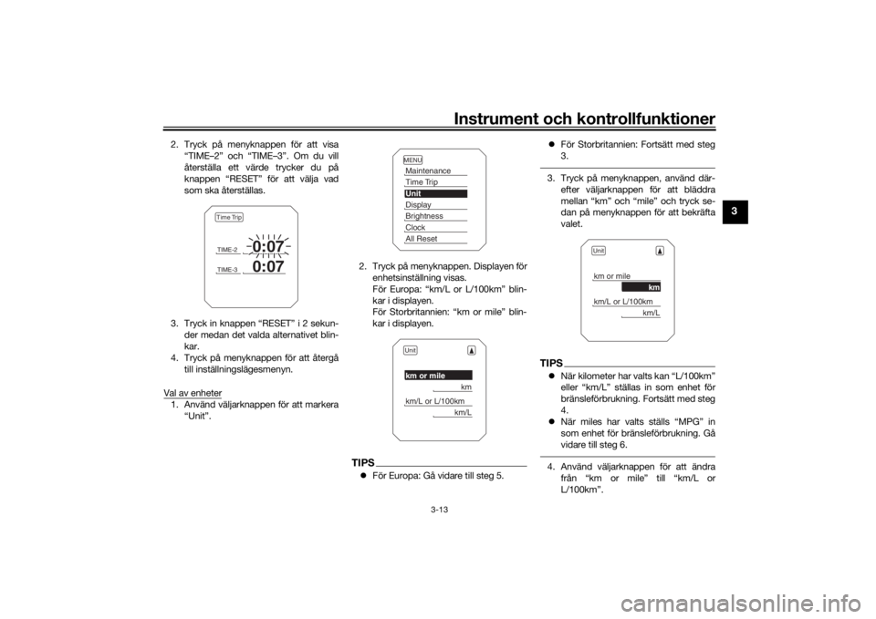 YAMAHA TRACER 900 2016  Bruksanvisningar (in Swedish) Instrument och kontrollfunktioner
3-13
3
2. Tryck på menyknappen för att visa“TIME–2” och “TIME–3”. Om du vill
återställa ett värde trycker du på
knappen “RESET” för att välja 