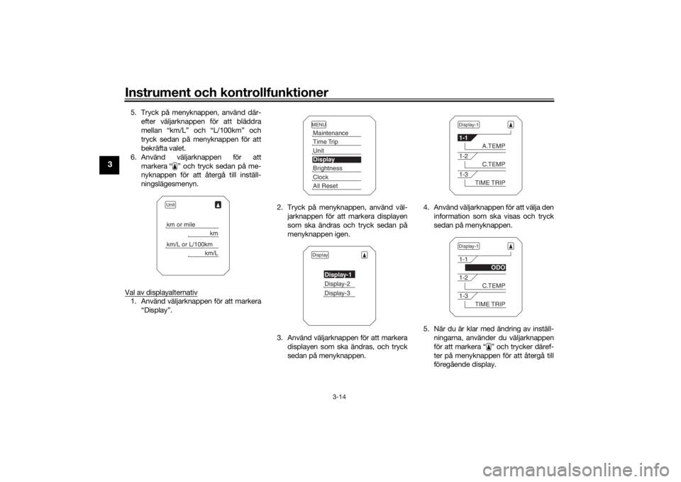 YAMAHA TRACER 900 2016  Bruksanvisningar (in Swedish) Instrument och kontrollfunktioner
3-14
3
5. Tryck på menyknappen, använd där-efter väljarknappen för att bläddra
mellan “km/L” och “L/100km” och
tryck sedan på menyknappen för att
bekr