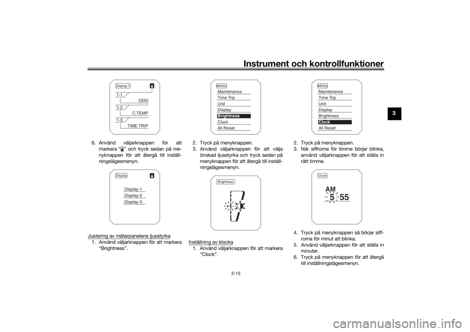 YAMAHA TRACER 900 2016  Bruksanvisningar (in Swedish) Instrument och kontrollfunktioner
3-15
3
6. Använd väljarknappen för attmarkera “ ” och tryck sedan på me-
nyknappen för att återgå till inställ-
ningslägesmenyn.
Justering av mätarpanel