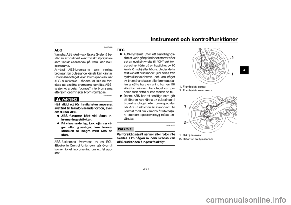 YAMAHA TRACER 900 2016  Bruksanvisningar (in Swedish) Instrument och kontrollfunktioner
3-21
3
MAU63040
ABSYamaha ABS (Anti-lock Brake System) be-står av ett dubbelt elektroniskt styrsystem
som verkar oberoende på fram- och bak-
bromsarna.
Använd ABS-