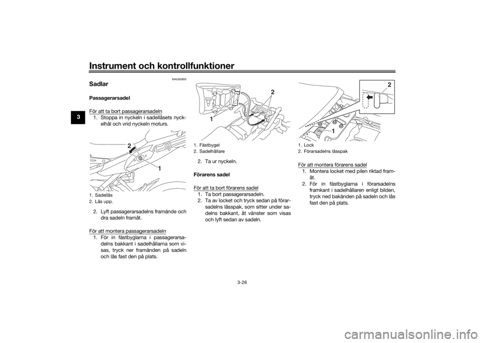 YAMAHA TRACER 900 2016  Bruksanvisningar (in Swedish) Instrument och kontrollfunktioner
3-26
3
MAU65800
SadlarPassagerarsadel
För att ta bort passagerarsadeln1. Stoppa in nyckeln i sadellåsets nyck-elhål och vrid nyckeln moturs.
2. Lyft passagerarsade