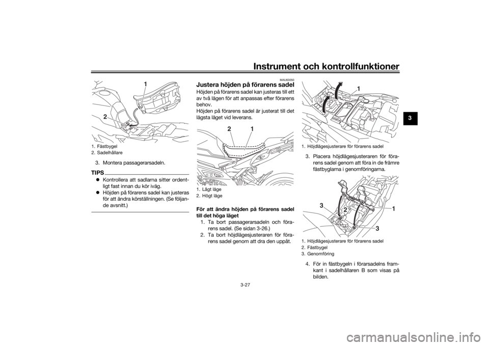 YAMAHA TRACER 900 2016  Bruksanvisningar (in Swedish) Instrument och kontrollfunktioner
3-27
3
3. Montera passagerarsadeln.TIPSKontrollera att sadlarna sitter ordent-
ligt fast innan du kör iväg.
 Höjden på förarens sadel kan justeras
för att