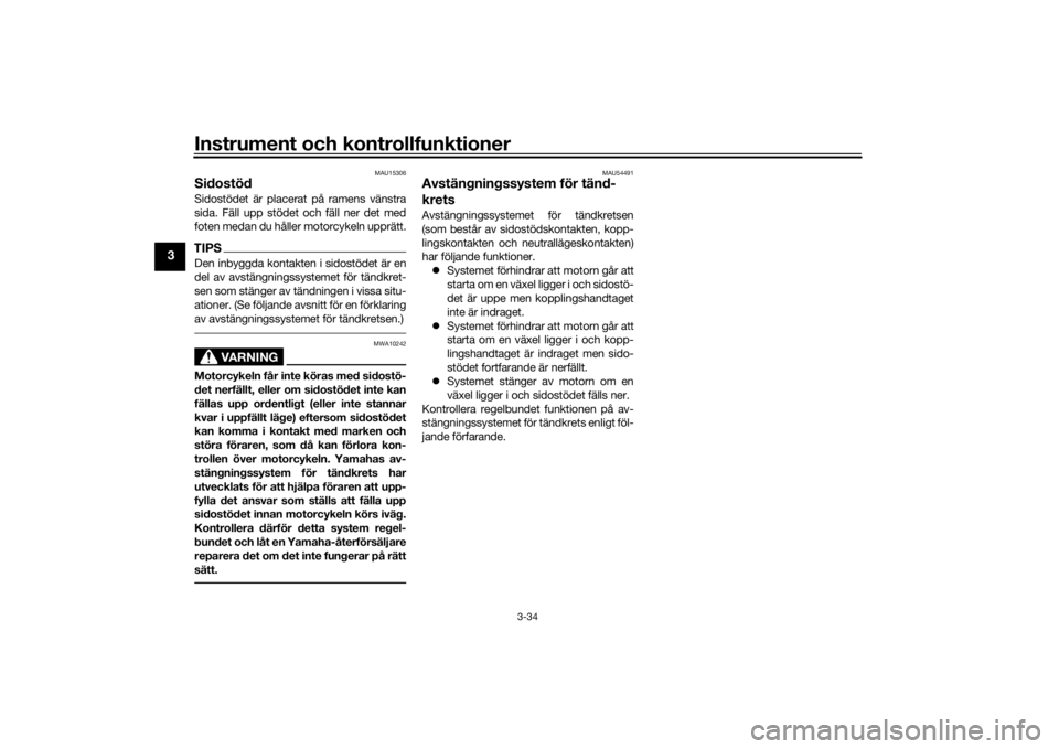 YAMAHA TRACER 900 2016  Bruksanvisningar (in Swedish) Instrument och kontrollfunktioner
3-34
3
MAU15306
SidostödSidostödet är placerat på ramens vänstra
sida. Fäll upp stödet och fäll ner det med
foten medan du håller motorcykeln upprätt.TIPSDe