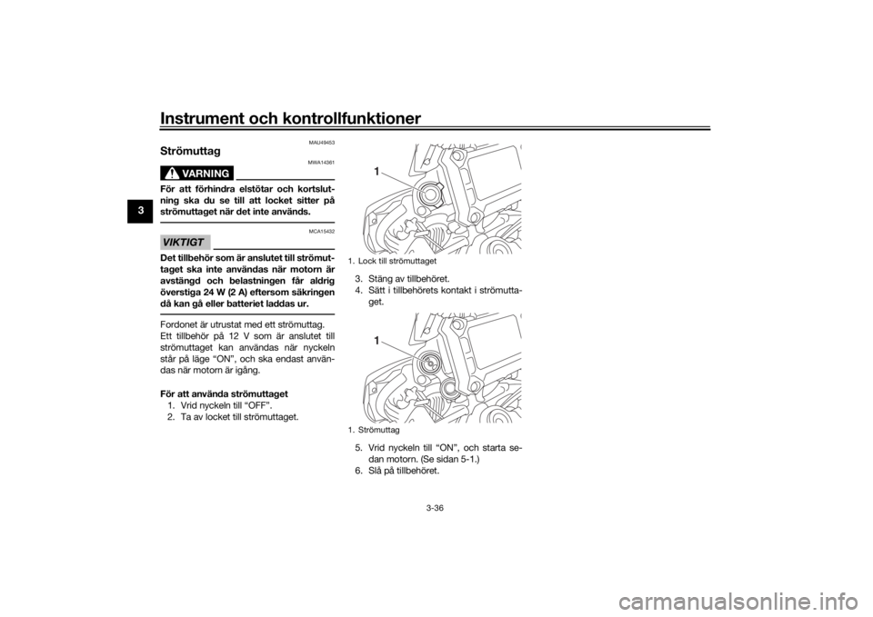 YAMAHA TRACER 900 2016  Bruksanvisningar (in Swedish) Instrument och kontrollfunktioner
3-36
3
MAU49453
Strömuttag
VARNING
MWA14361
För att förhindra elstötar och kortslut-
ning ska du se till att locket sitter på
strömuttaget när det inte använd
