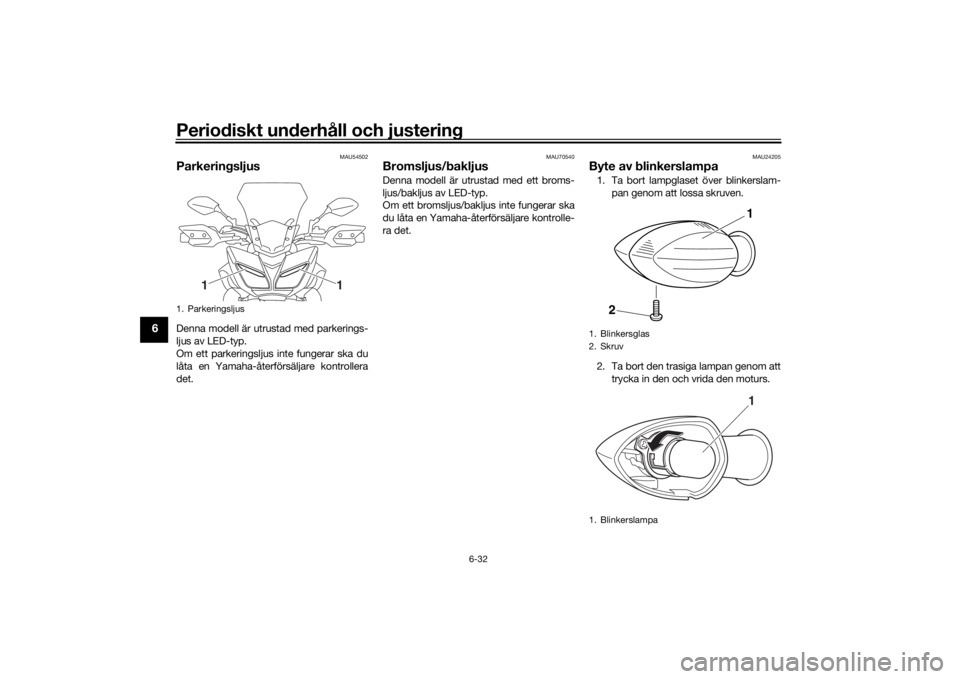YAMAHA TRACER 900 2016  Bruksanvisningar (in Swedish) Periodiskt underhåll och justering
6-32
6
MAU54502
ParkeringsljusDenna modell är utrustad med parkerings-
ljus av LED-typ.
Om ett parkeringsljus inte fungerar ska du
låta en Yamaha-återförsäljar