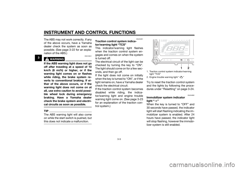 YAMAHA TRACER 900 2015  Owners Manual INSTRUMENT AND CONTROL FUNCTIONS
3-5
3The ABS may not work correctly. If any
of the above occurs, have a Yamaha
dealer check the system as soon as
possible. (See page 3-22 for an expla-
nation of the 