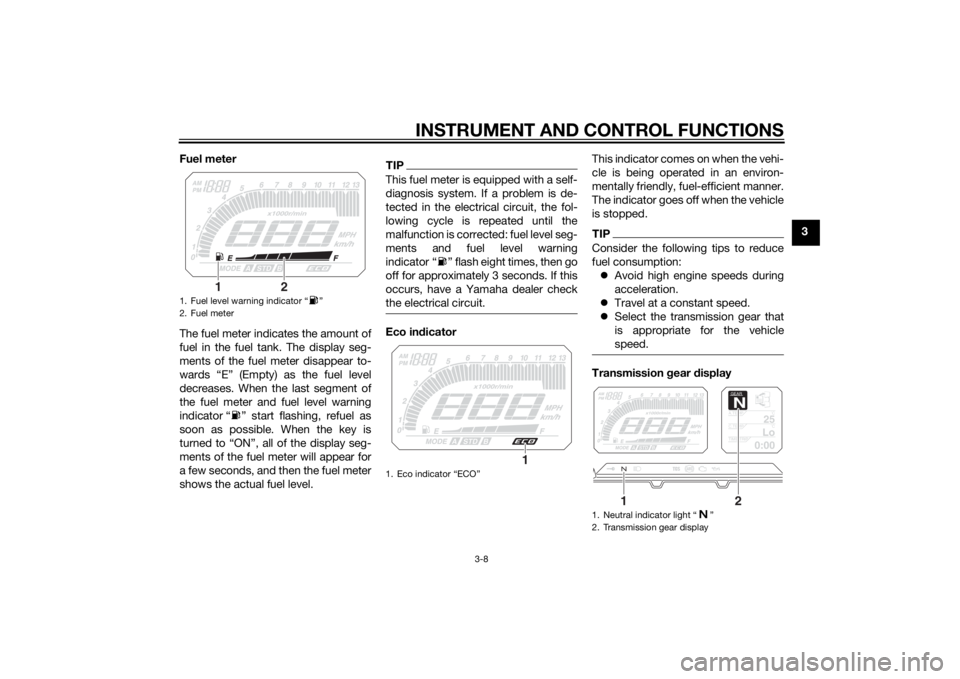 YAMAHA TRACER 900 2015 Owners Manual INSTRUMENT AND CONTROL FUNCTIONS
3-8
3
Fuel meter
The fuel meter indicates the amount of
fuel in the fuel tank. The display seg-
ments of the fuel meter disappear to-
wards “E” (Empty) as the fuel YAMAHA TRACER 900 2015 Owners Manual INSTRUMENT AND CONTROL FUNCTIONS
3-8
3
Fuel meter
The fuel meter indicates the amount of
fuel in the fuel tank. The display seg-
ments of the fuel meter disappear to-
wards “E” (Empty) as the fuel
